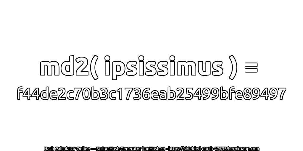 md2( ipsissimus ) = f44de2c70b3c1736eab25499bfe89497 | unHash.co