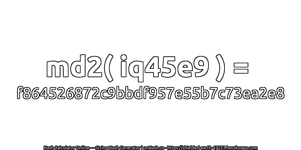 md2( iq45e9 ) = f864526872c9bbdf957e55b7c73ea2e8 | unHash.co