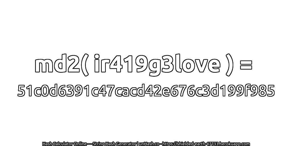 md2( ir419g3love ) = 51c0d6391c47cacd42e676c3d199f985 | unHash.co
