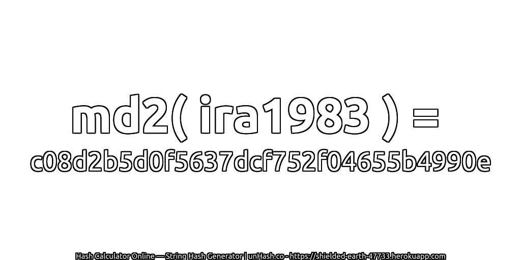 md2( ira1983 ) = c08d2b5d0f5637dcf752f04655b4990e | unHash.co
