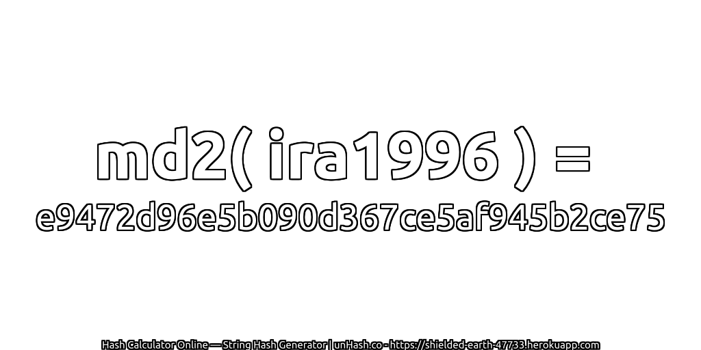 md2( ira1996 ) = e9472d96e5b090d367ce5af945b2ce75 | unHash.co