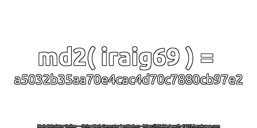 md2( iraig69 ) = a5032b35aa70e4cac4d70c7880cb97e2 | unHash.co