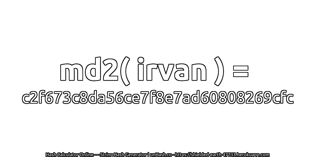 md2( irvan ) = c2f673c8da56ce7f8e7ad60808269cfc | unHash.co