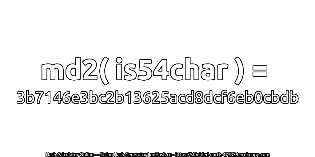 md2( is54char ) = 3b7146e3bc2b13625acd8dcf6eb0cbdb | unHash.co