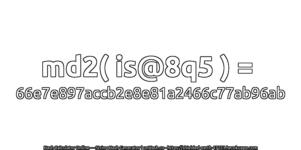 md2( is@8q5 ) = 66e7e897accb2e8e81a2466c77ab96ab | unHash.co
