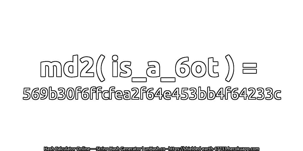 md2( is_a_6ot ) = 569b30f6ffcfea2f64e453bb4f64233c | unHash.co