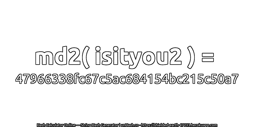 md2( isityou2 ) = 47966338fc67c5ac684154bc215c50a7 | unHash.co