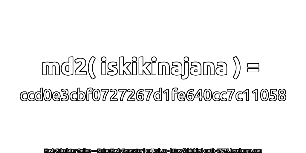 md2( iskikinajana ) = ccd0e3cbf0727267d1fe640cc7c11058 | unHash.co