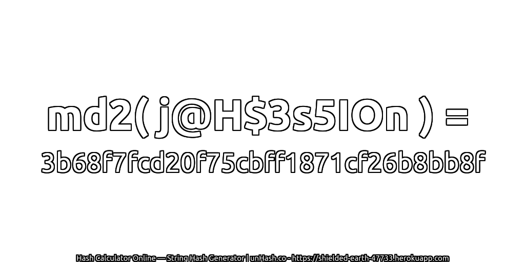 md2( j@H$3s5IOn ) = 3b68f7fcd20f75cbff1871cf26b8bb8f | unHash.co