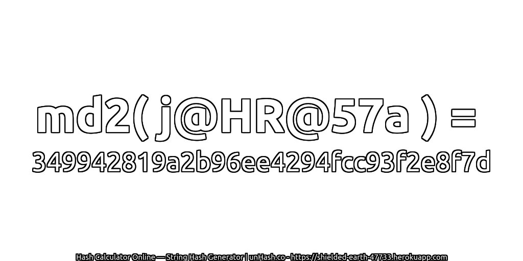 md2( j@HR@57a ) = 349942819a2b96ee4294fcc93f2e8f7d | unHash.co