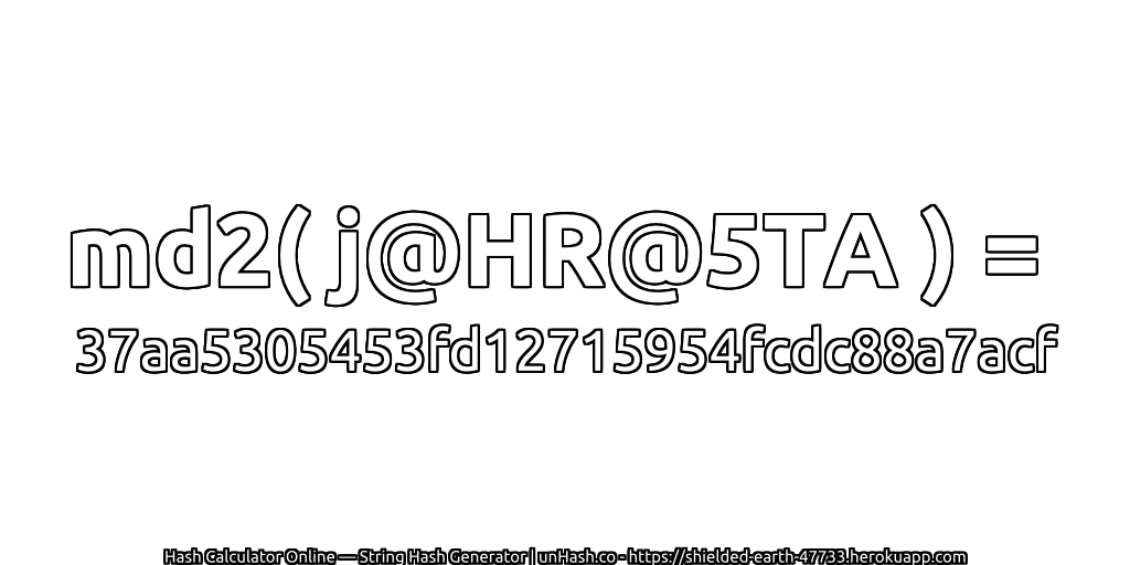 md2( j@HR@5TA ) = 37aa5305453fd12715954fcdc88a7acf | unHash.co