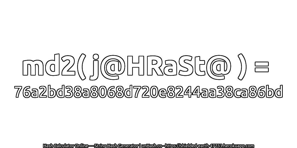 md2( j@HRaSt@ ) = 76a2bd38a8068d720e8244aa38ca86bd | unHash.co