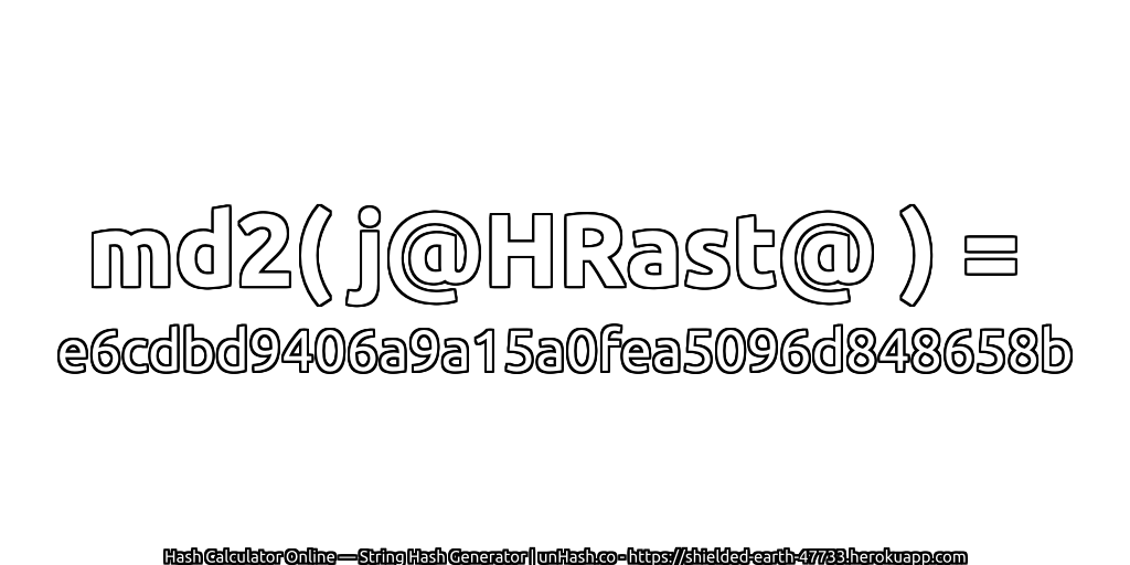 md2( j@HRast@ ) = e6cdbd9406a9a15a0fea5096d848658b | unHash.co