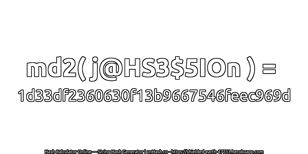 md2( j@HS3$5IOn ) = 1d33df2360630f13b9667546feec969d | unHash.co