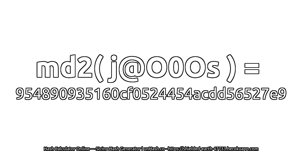 md2( j@O0Os ) = 954890935160cf0524454acdd56527e9 | unHash.co
