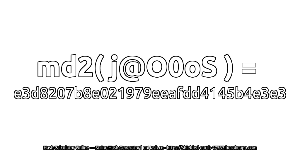 md2( j@O0oS ) = e3d8207b8e021979eeafdd4145b4e3e3 | unHash.co