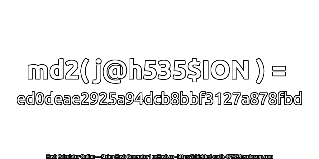 md2( j@h535$ION ) = ed0deae2925a94dcb8bbf3127a878fbd | unHash.co