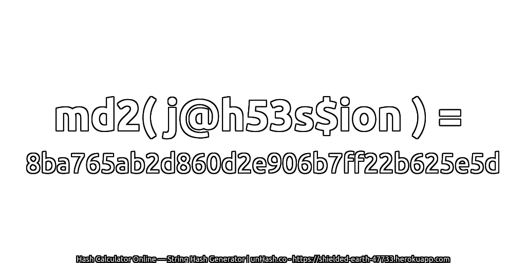 md2( j@h53s$ion ) = 8ba765ab2d860d2e906b7ff22b625e5d | unHash.co