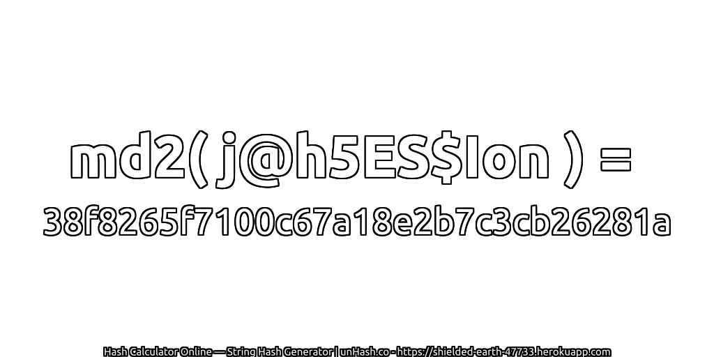 md2( j@h5ES$Ion ) = 38f8265f7100c67a18e2b7c3cb26281a | unHash.co