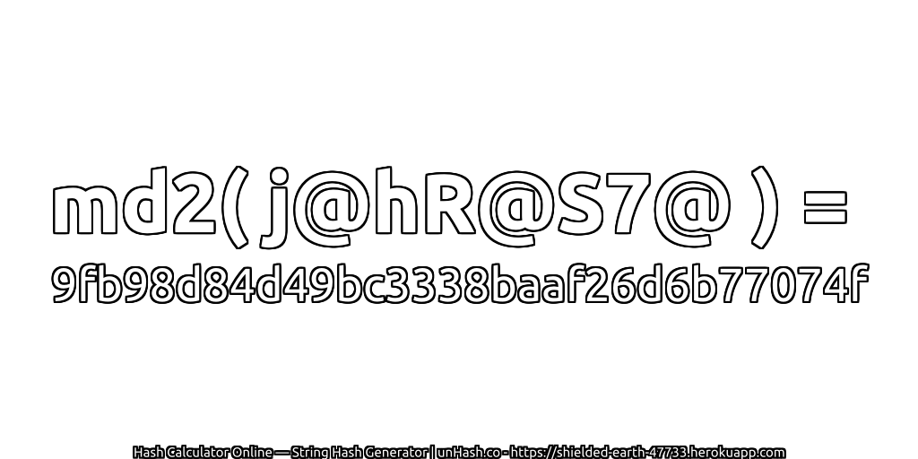 md2( j@hR@S7@ ) = 9fb98d84d49bc3338baaf26d6b77074f | unHash.co