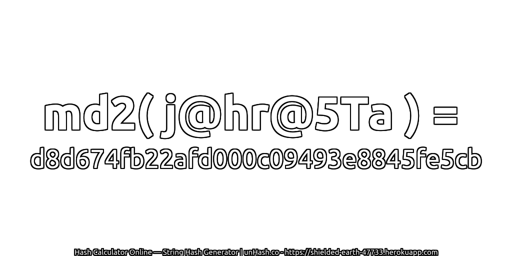 md2( j@hr@5Ta ) = d8d674fb22afd000c09493e8845fe5cb | unHash.co