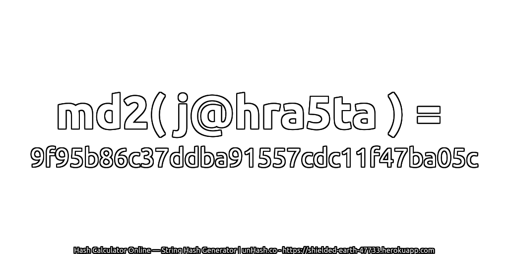 md2( j@hra5ta ) = 9f95b86c37ddba91557cdc11f47ba05c | unHash.co