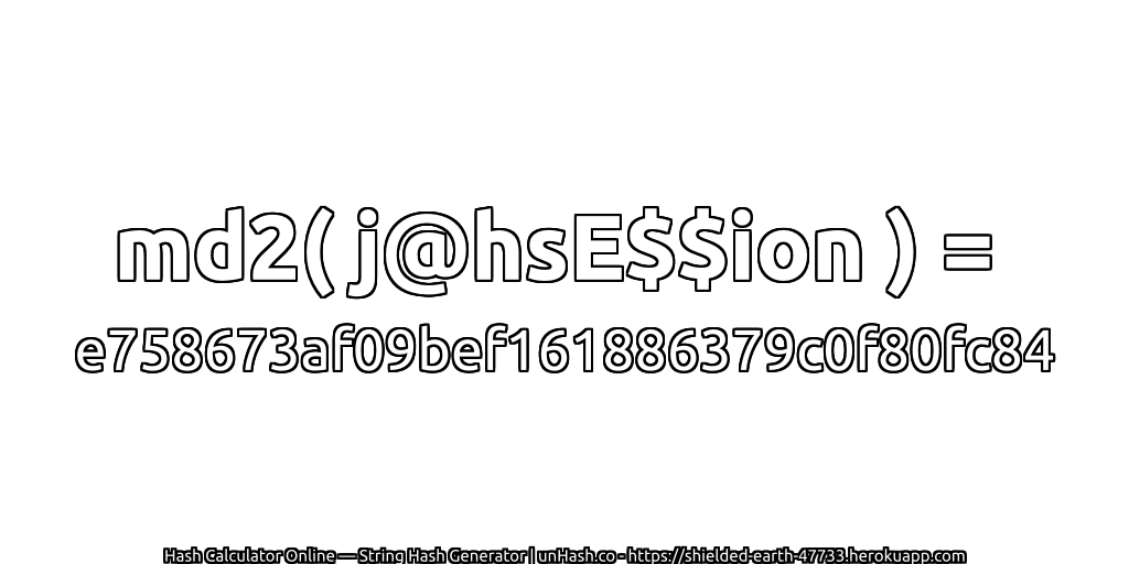 md2( j@hsE$$ion ) = e758673af09bef161886379c0f80fc84 | unHash.co