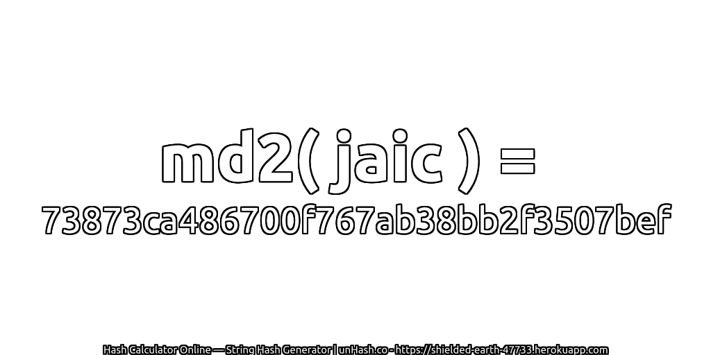 md2( jaic ) = 73873ca486700f767ab38bb2f3507bef | unHash.co