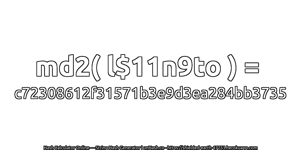 md2( l$11n9to ) = c72308612f31571b3e9d3ea284bb3735 | unHash.co