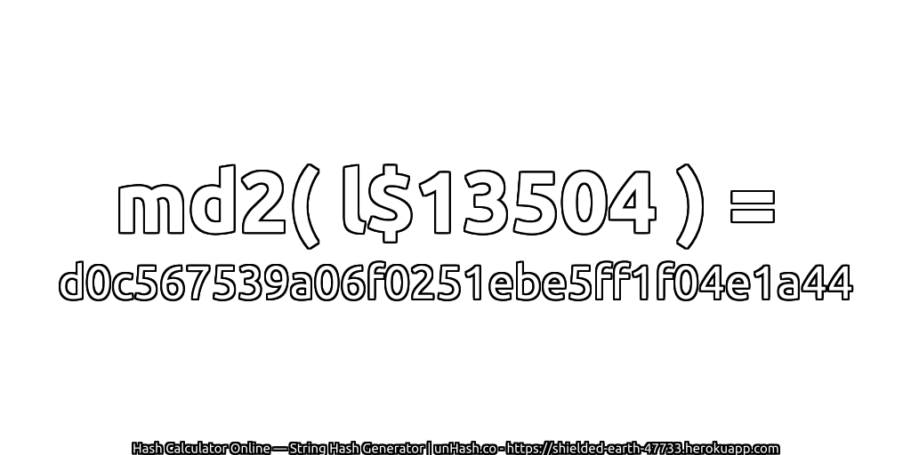 md2( l$13504 ) = d0c567539a06f0251ebe5ff1f04e1a44 | unHash.co