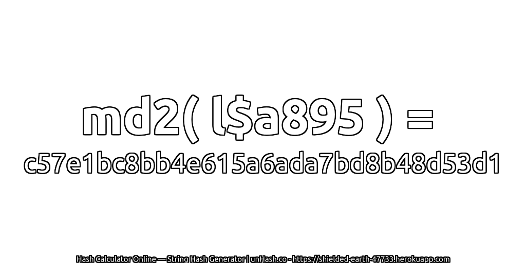 md2( l$a895 ) = c57e1bc8bb4e615a6ada7bd8b48d53d1 | unHash.co