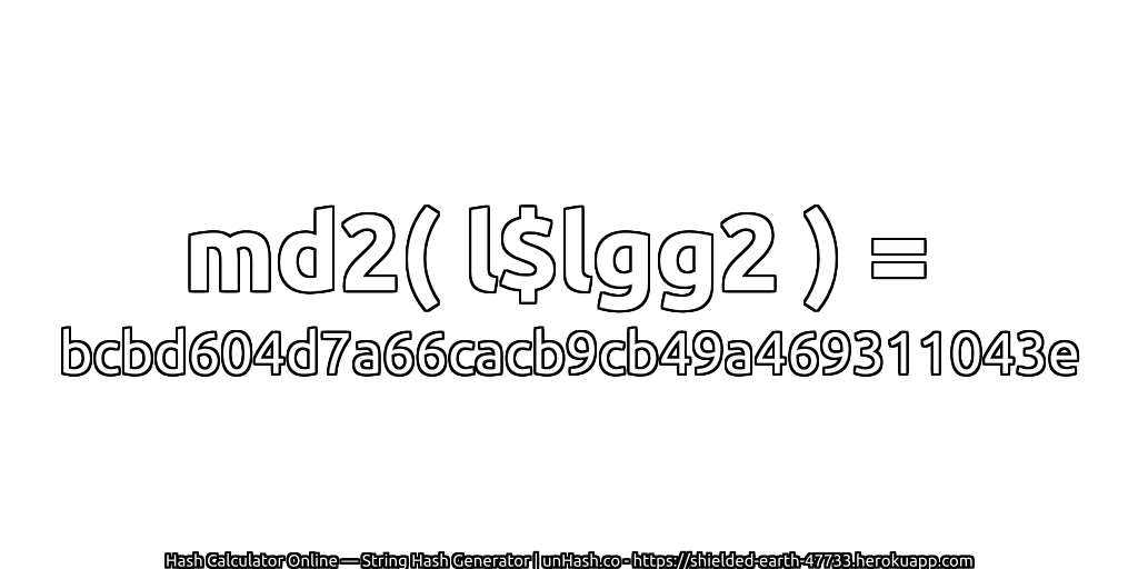 md2( l$lgg2 ) = bcbd604d7a66cacb9cb49a469311043e | unHash.co