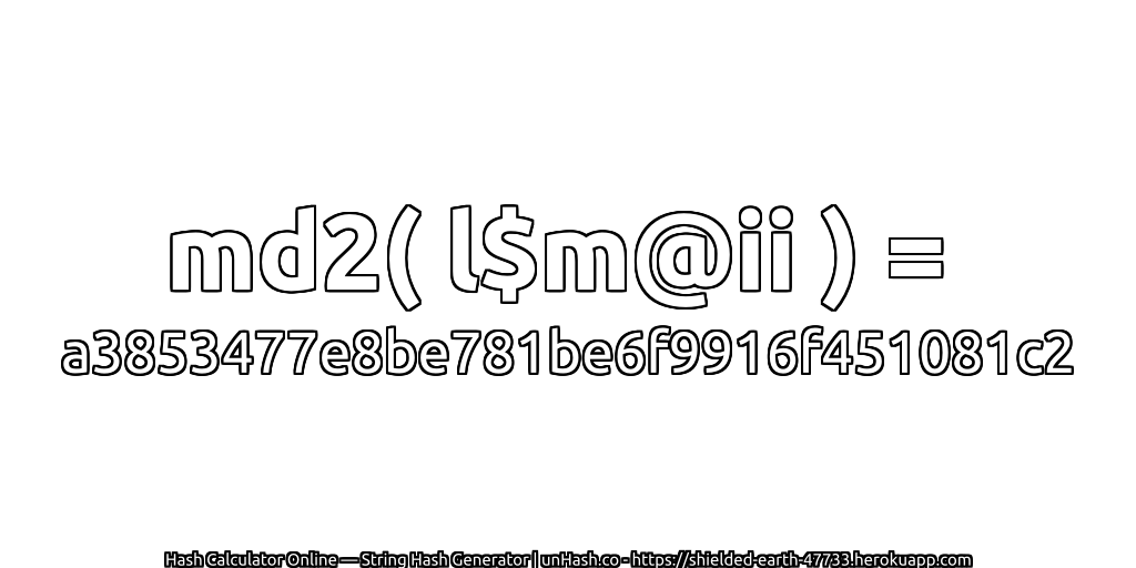md2( l$m@ii ) = a3853477e8be781be6f9916f451081c2 | unHash.co