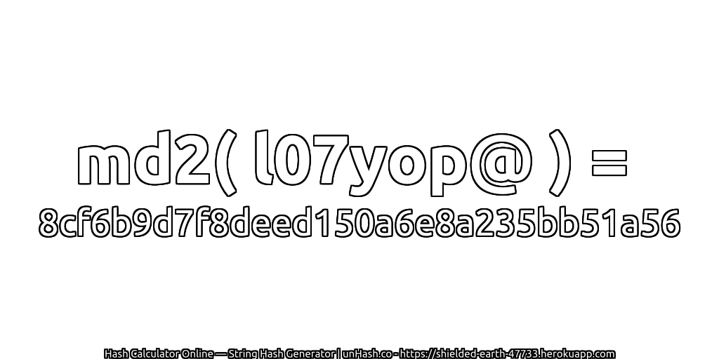 md2( l07yop@ ) = 8cf6b9d7f8deed150a6e8a235bb51a56 | unHash.co