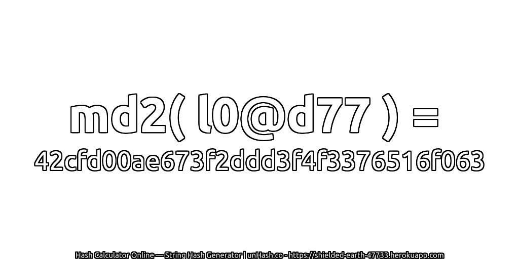md2( l0@d77 ) = 42cfd00ae673f2ddd3f4f3376516f063 | unHash.co