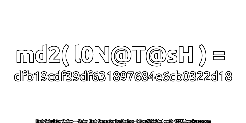 md2( l0N@T@sH ) = dfb19cdf39df631897684e6cb0322d18 | unHash.co