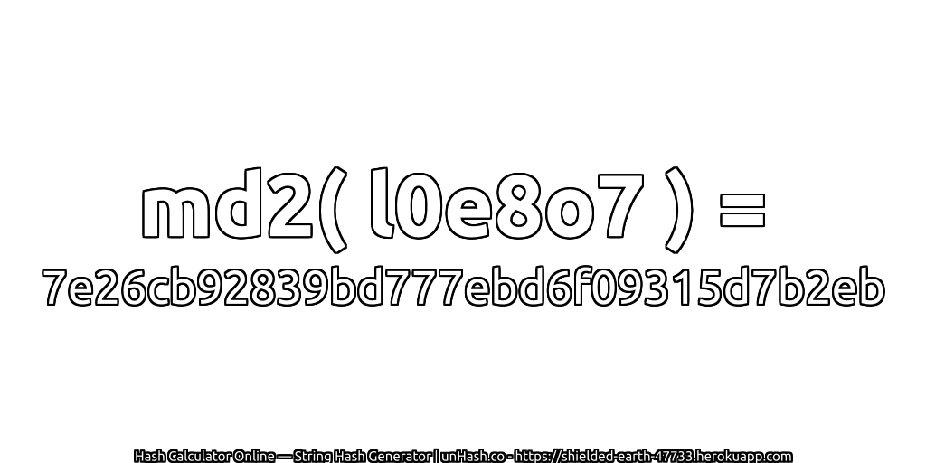 md2( l0e8o7 ) = 7e26cb92839bd777ebd6f09315d7b2eb | unHash.co