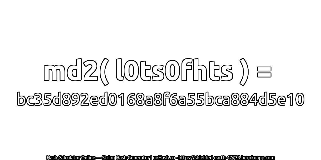 md2( l0ts0fhts ) = bc35d892ed0168a8f6a55bca884d5e10 | unHash.co