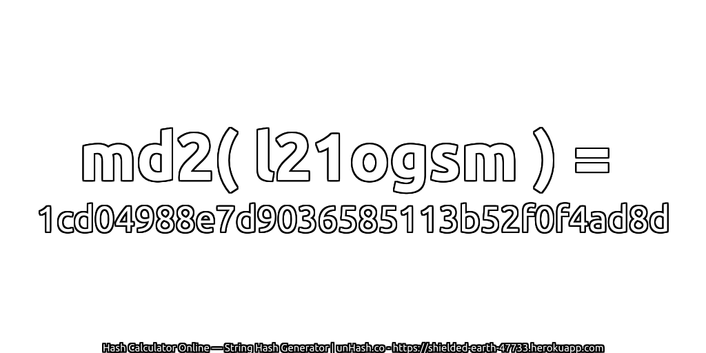 md2( l21ogsm ) = 1cd04988e7d9036585113b52f0f4ad8d | unHash.co