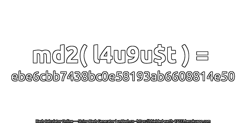 md2( l4u9u$t ) = ebe6cbb7438bc0e58193ab6608814e50 | unHash.co