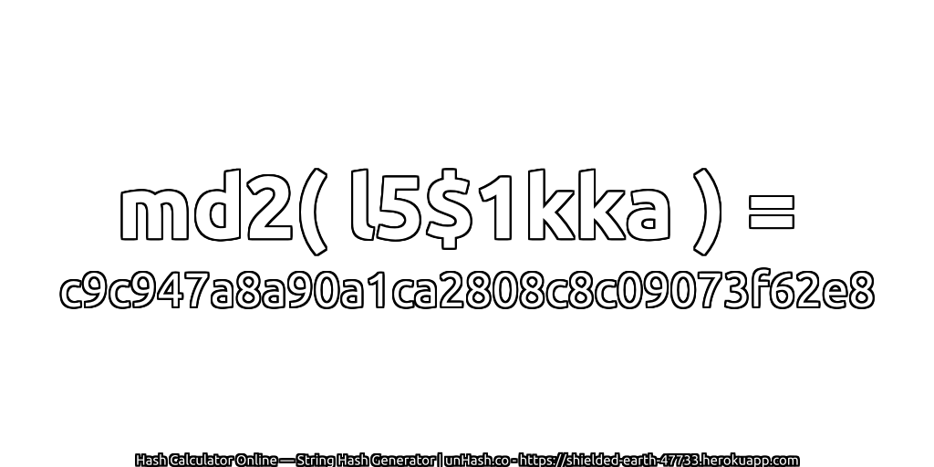 md2( l5$1kka ) = c9c947a8a90a1ca2808c8c09073f62e8 | unHash.co