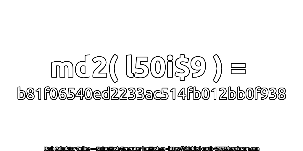 md2( l50i$9 ) = b81f06540ed2233ac514fb012bb0f938 | unHash.co