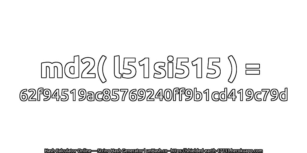 md2( l51si515 ) = 62f94519ac85769240ff9b1cd419c79d | unHash.co