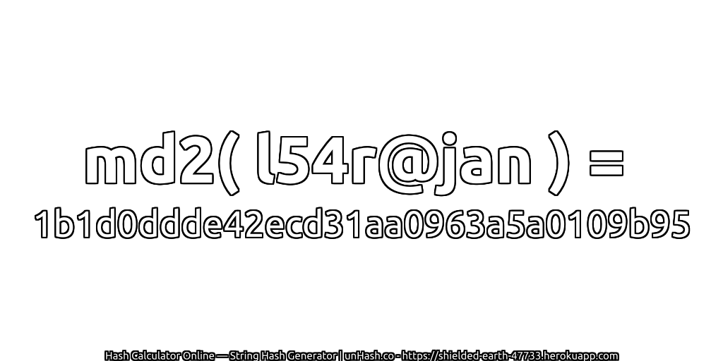 md2( l54r@jan ) = 1b1d0ddde42ecd31aa0963a5a0109b95 | unHash.co