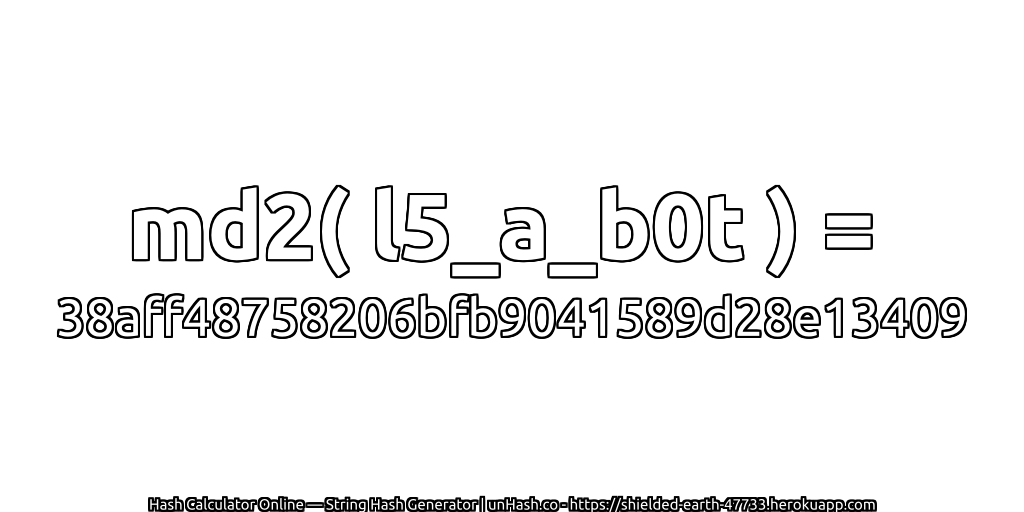 md2( l5_a_b0t ) = 38aff48758206bfb9041589d28e13409 | unHash.co