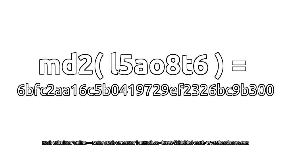 md2( l5ao8t6 ) = 6bfc2aa16c5b0419729ef2326bc9b300 | unHash.co