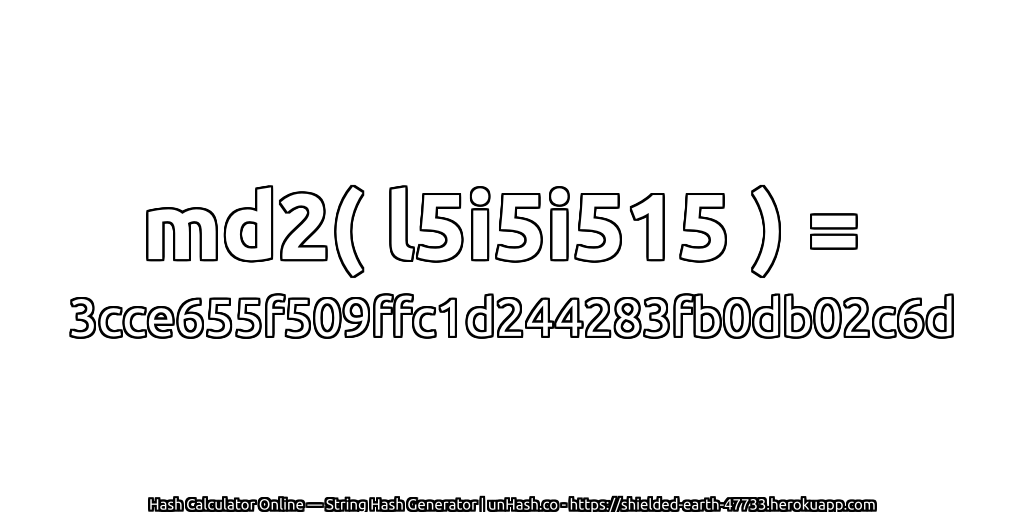 md2( l5i5i515 ) = 3cce655f509ffc1d244283fb0db02c6d | unHash.co