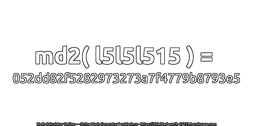 md2( l5l5l515 ) = 052dd82f5282973273a7f4779b8793e5 | unHash.co