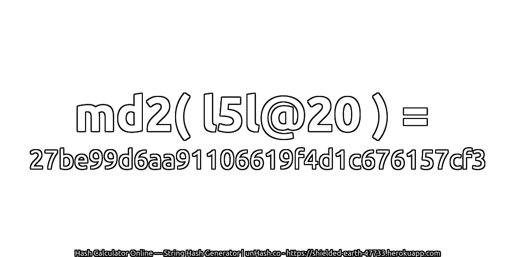md2( l5l@20 ) = 27be99d6aa91106619f4d1c676157cf3 | unHash.co