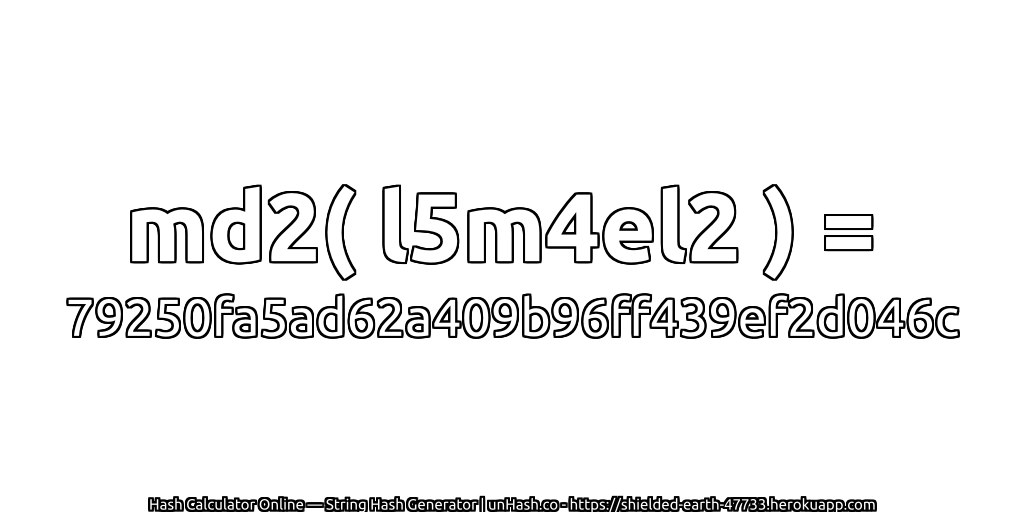 md2( l5m4el2 ) = 79250fa5ad62a409b96ff439ef2d046c | unHash.co